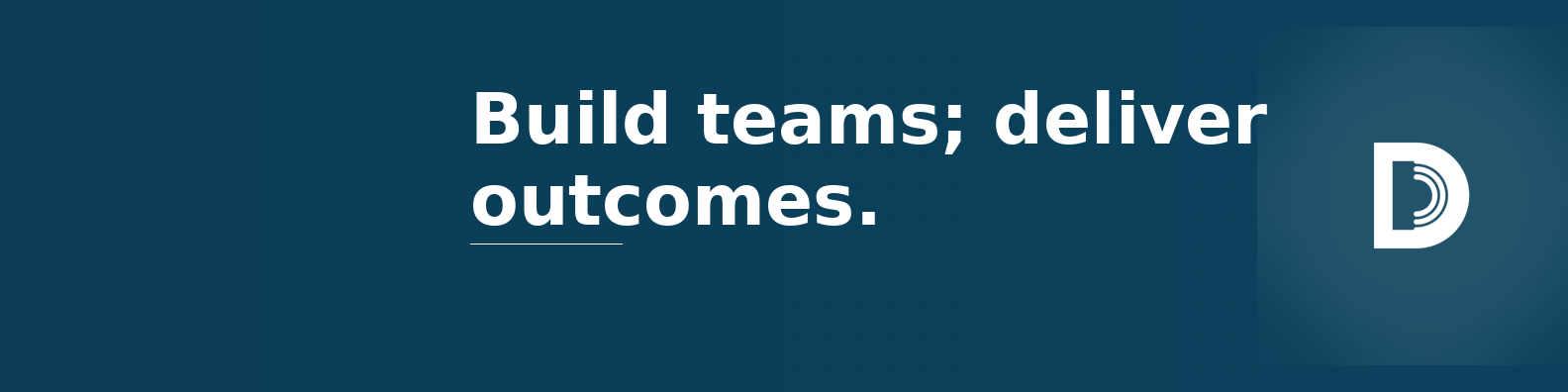 Build teams; deliver outcomes.